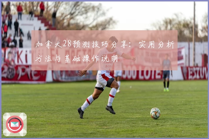 加拿大28预测技巧分享：实用分析方法与基础操作说明