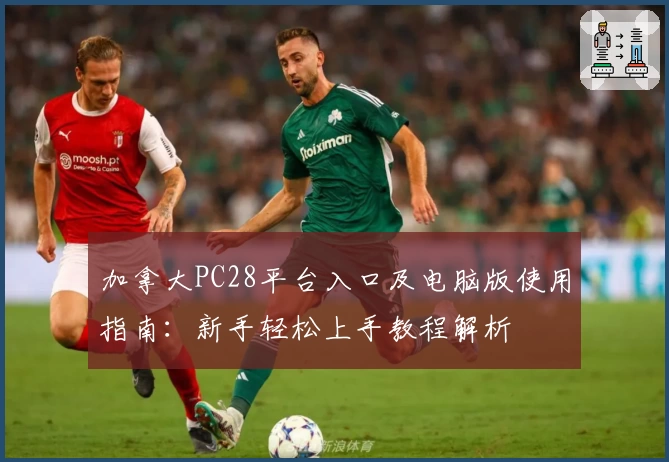 加拿大PC28平台入口及电脑版使用指南：新手轻松上手教程解析