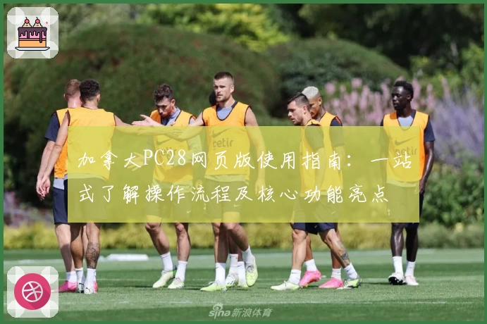 加拿大PC28网页版使用指南:一站式了解操作流程及核心功能亮点
