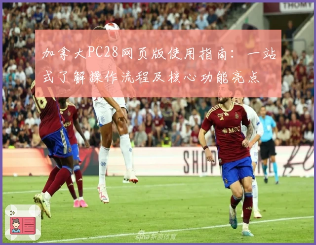 加拿大PC28网页版使用指南：一站式了解操作流程及核心功能亮点