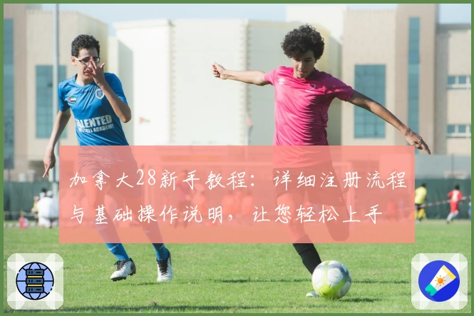 加拿大28新手教程：详细注册流程与基础操作说明，让您轻松上手