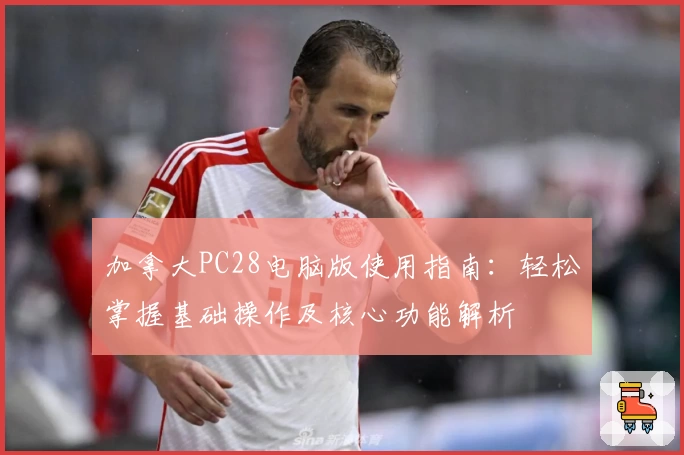加拿大PC28电脑版使用指南：轻松掌握基础操作及核心功能解析