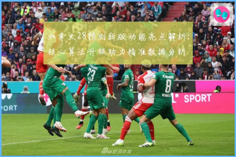 加拿大28预测新版功能亮点解析：核心算法升级助力精准数据分析