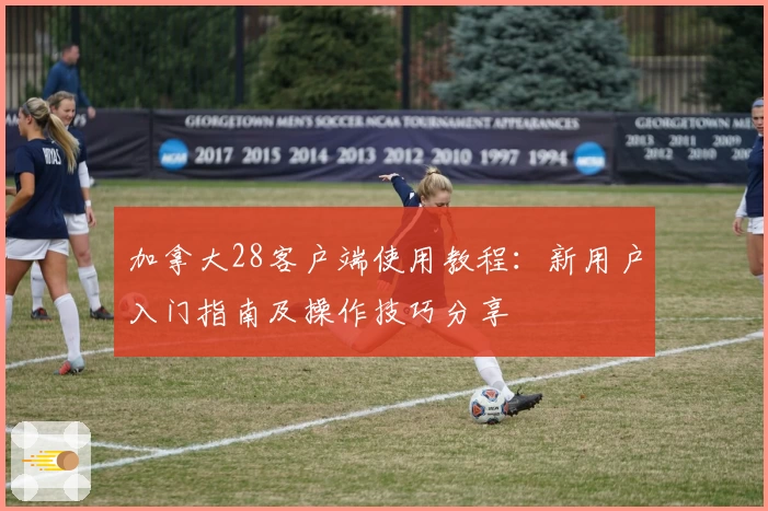 加拿大28客户端使用教程:新用户入门指南及操作技巧分享