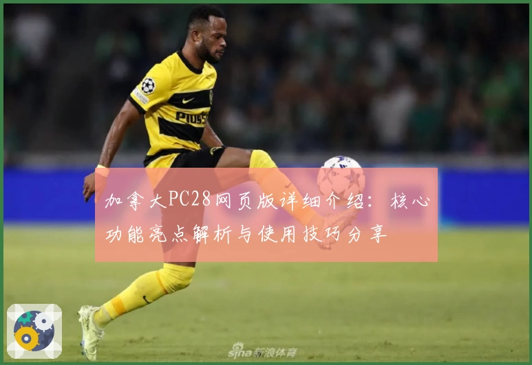 加拿大PC28网页版详细介绍：核心功能亮点解析与使用技巧分享