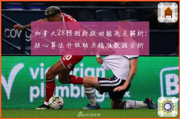 加拿大28预测新版功能亮点解析:核心算法升级助力精准数据分析